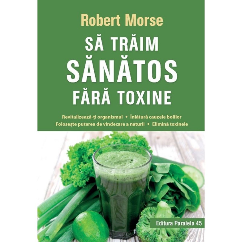 Sa traim sanatos fara toxine - Robert Morse -ed.VII -alimente si plante naturale pentru regenerarea celulara completa