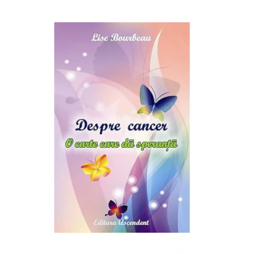Despre cancer.O carte care da sperante-Lise Bourbeau, lb.romana