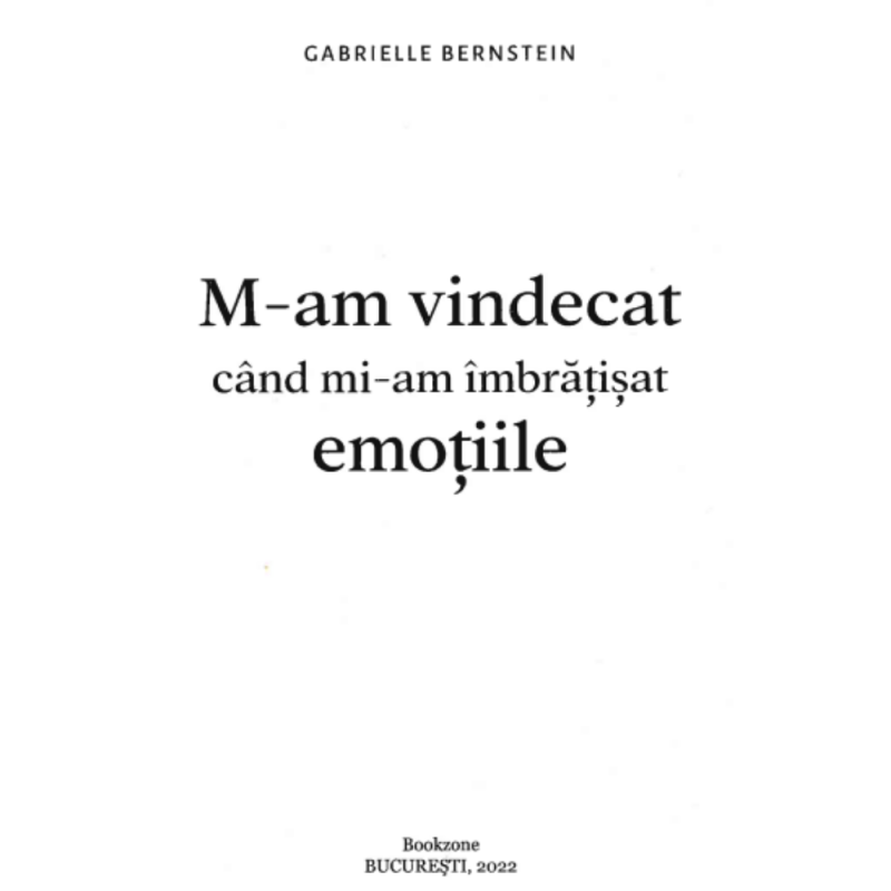 M-am vindecat cand mi-am imbratisat emotiile - Gabrielle Bernstein, ed.2022, in lb romana