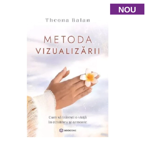 Metoda vizualizarii-cum sa traiesti o viata in echilibru si armonie - Theona Balan