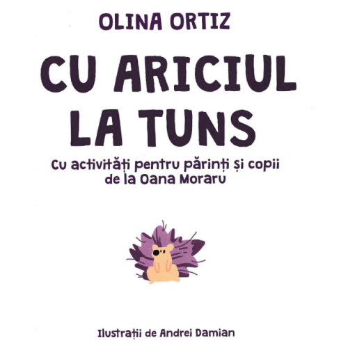 Cu ariciul la tuns - de Olina Ortiz, cu activitati pentru parinti si copii de la Oana Moraru